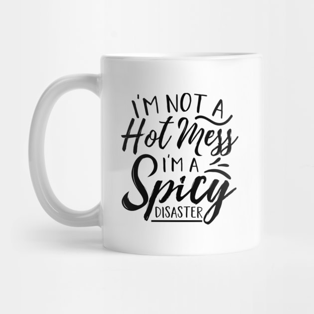 I’m Not A Hot Mess I’m A Spicy Disaster by autopic